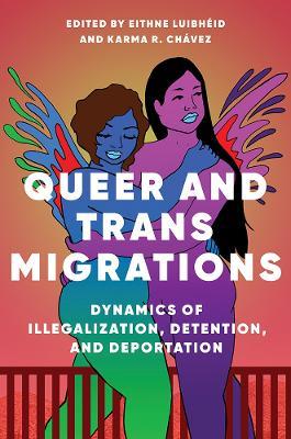 Queer and Trans Migrations: Dynamics of Illegalization, Detention, and Deportation - Eithne Luibheid