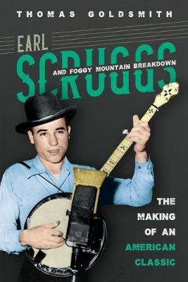 Earl Scruggs and Foggy Mountain Breakdown: The Making of an American Classic - Thomas Goldsmith