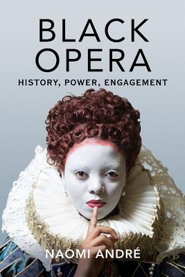 Black Opera: History, Power, Engagement - Naomi Andre