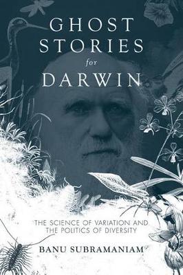 Ghost Stories for Darwin: The Science of Variation and the Politics of Diversity - Banu Subramaniam