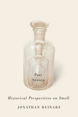 Past Scents: Historical Perspectives on Smell - Jonathan Reinarz