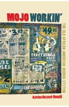 Mojo Workin': The Old African American Hoodoo System - Katrina Hazzard-donald
