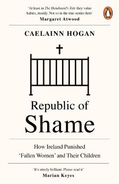 Republic of Shame: How Ireland Punished 'fallen Women' and Their Children - Caelainn Hogan