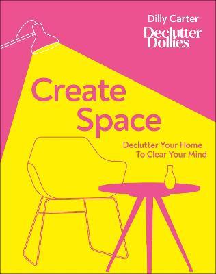 Create Space: Declutter Your Home to Clear Your Mind - Dilly Carter