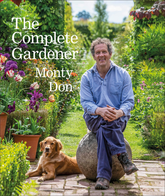 The Complete Gardener: A Practical, Imaginative Guide to Every Aspect of Gardening - Monty Don