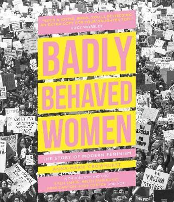 Badly Behaved Women: The Story of Modern Feminism - Anna-marie Crowhurst