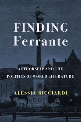 Finding Ferrante: Authorship and the Politics of World Literature - Alessia Ricciardi