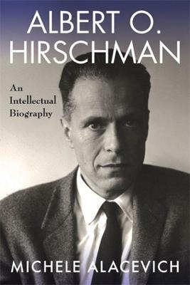 Albert O. Hirschman: An Intellectual Biography - Michele Alacevich