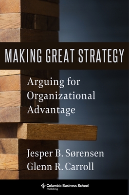 Making Great Strategy: Arguing for Organizational Advantage - Glenn R. Carroll
