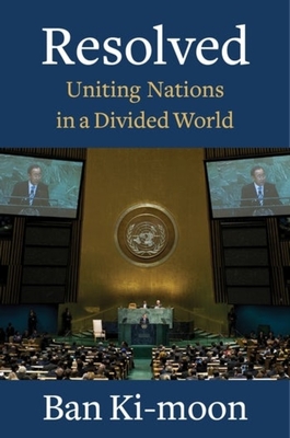 Resolved: Uniting Nations in a Divided World - Ban Ki-moon