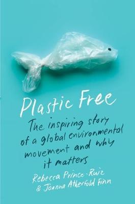 Plastic Free: The Inspiring Story of a Global Environmental Movement and Why It Matters - Rebecca Prince-ruiz