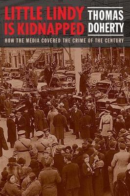 Little Lindy Is Kidnapped: How the Media Covered the Crime of the Century - Thomas Doherty
