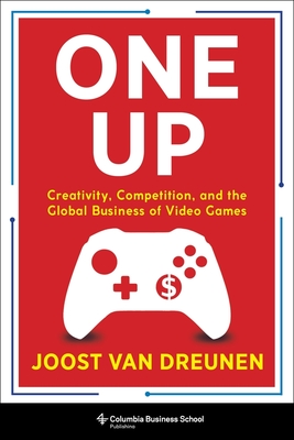 One Up: Creativity, Competition, and the Global Business of Video Games - Joost Van Dreunen