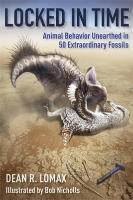 Locked in Time: Animal Behavior Unearthed in 50 Extraordinary Fossils - Dean R. Lomax