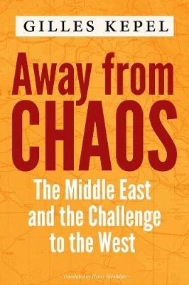 Away from Chaos: The Middle East and the Challenge to the West - Gilles Kepel