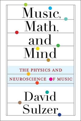 Music, Math, and Mind: The Physics and Neuroscience of Music - David Sulzer