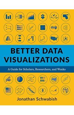 Better Data Visualizations: A Guide for Scholars, Researchers, and Wonks - Jonathan Schwabish