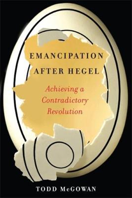 Emancipation After Hegel: Achieving a Contradictory Revolution - Todd Mcgowan