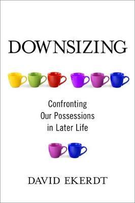 Downsizing: Confronting Our Possessions in Later Life - David Ekerdt