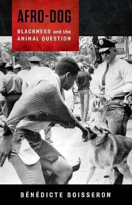 Afro-Dog: Blackness and the Animal Question - B�n�dicte Boisseron