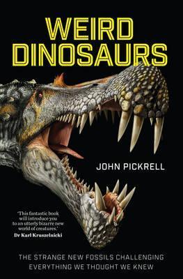 Weird Dinosaurs: The Strange New Fossils Challenging Everything We Thought We Knew - John Pickrell