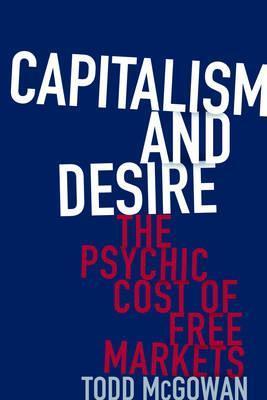Capitalism and Desire: The Psychic Cost of Free Markets - Todd Mcgowan
