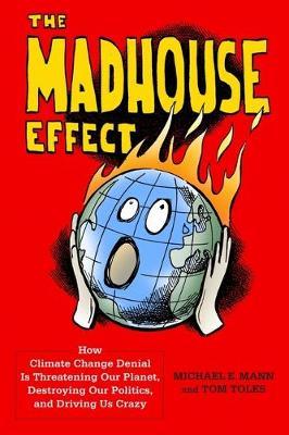 The Madhouse Effect: How Climate Change Denial Is Threatening Our Planet, Destroying Our Politics, and Driving Us Crazy - Michael Mann