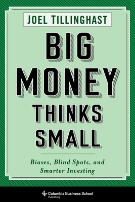 Big Money Thinks Small: Biases, Blind Spots, and Smarter Investing - Joel Tillinghast