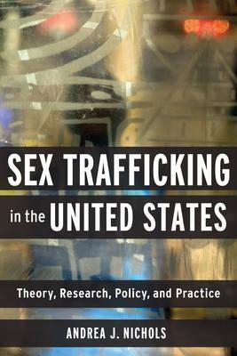Sex Trafficking in the United States: Theory, Research, Policy, and Practice - Andrea Nichols