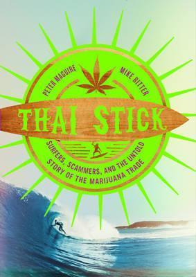 Thai Stick: Surfers, Scammers, and the Untold Story of the Marijuana Trade - Peter Maguire