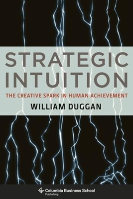 Strategic Intuition: The Creative Spark in Human Achievement - William Duggan