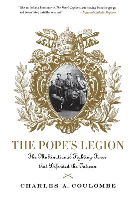 The Pope's Legion: The Multinational Fighting Force That Defended the Vatican - Charles A. Coulombe