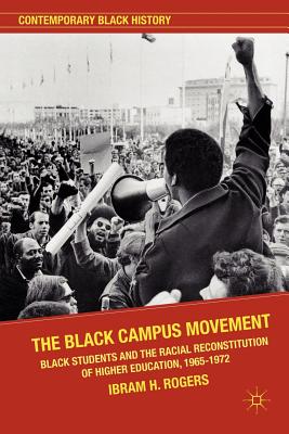 The Black Campus Movement: Black Students and the Racial Reconstitution of Higher Education, 1965-1972 - Ibram X. Kendi