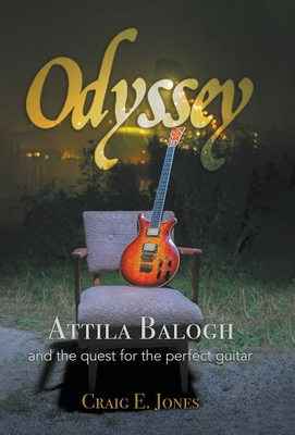 Odyssey: Attila Balogh and the Quest for the Perfect Guitar - Craig E. Jones
