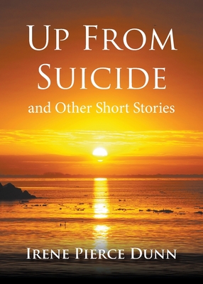 Up From Suicide: and Other Short Stories - Irene Pierce Dunn
