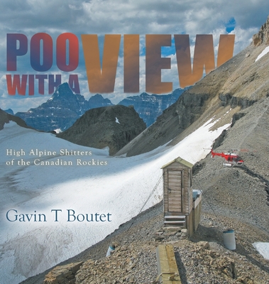 Poo With a View: High Alpine Shitters of the Canadian Rockies - Gavin T. Boutet