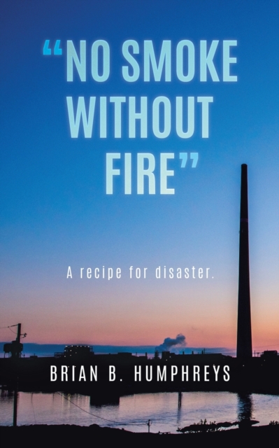 No Smoke Without Fire: A recipe for disaster. - Brian B. Humphreys