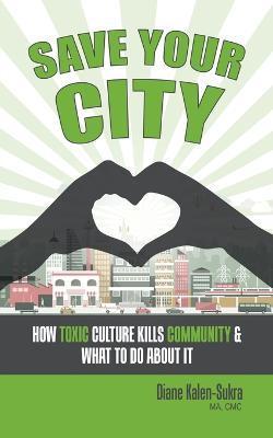 Save Your City: How Toxic Culture Kills Community & What to Do About It - Diane Kalen-sukra