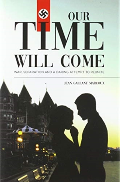 Our Time Will Come: War, Separation and a Daring Attempt to Reunite - Jean Gallant Marcoux