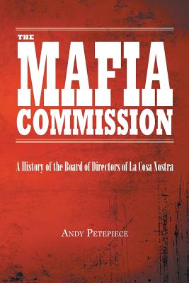 The Mafia Commission: A History of the Board of Directors of La Cosa Nostra - Andy Petepiece