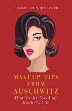 Coperta cărții 'Makeup Tips from Auschwitz: How Vanity Saved my Mother's Life - Tommy Schnurmacher'