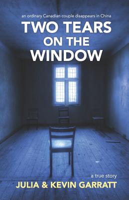 Two Tears on the Window: An ordinary Canadian couple disappears in China. A true story. - Kevin Garratt