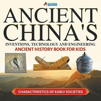 Ancient China's Inventions, Technology and Engineering - Ancient History Book for Kids Characteristics of Early Societies - Professor Beaver