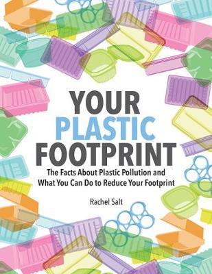 Your Plastic Footprint: The Facts about Plastic Pollution and What You Can Do to Reduce Your Footprint - Rachel Salt