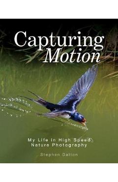 Poza produsului Capturing Motion: My Life in High-Speed Nature Photography - Stephen Dalton