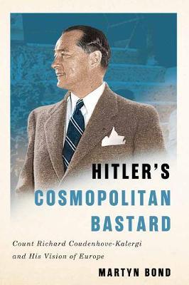 Hitler's Cosmopolitan Bastard: Count Richard Coudenhove-Kalergi and His Vision of Europe - Martyn Bond