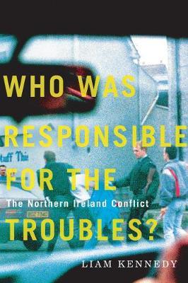 Who Was Responsible for the Troubles?: The Northern Ireland Conflict - Liam Kennedy