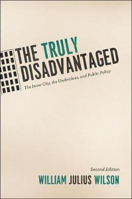 The Truly Disadvantaged: The Inner City, the Underclass, and Public Policy - William Julius Wilson