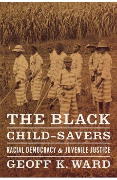 Poza produsului The Black Child-Savers: Racial Democracy and Juvenile Justice - Geoff K. Ward