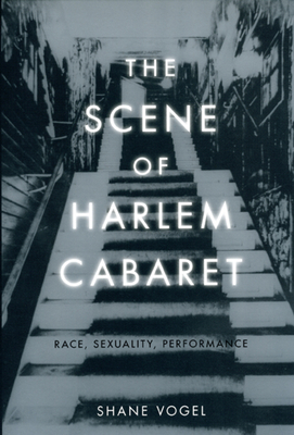 The Scene of Harlem Cabaret: Race, Sexuality, Performance - Shane Vogel